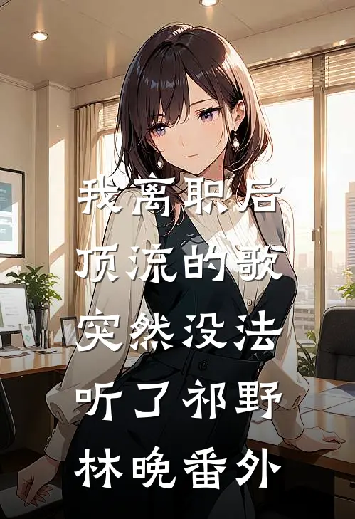 我离职后，顶流的歌突然没法听了祁野林晚番外