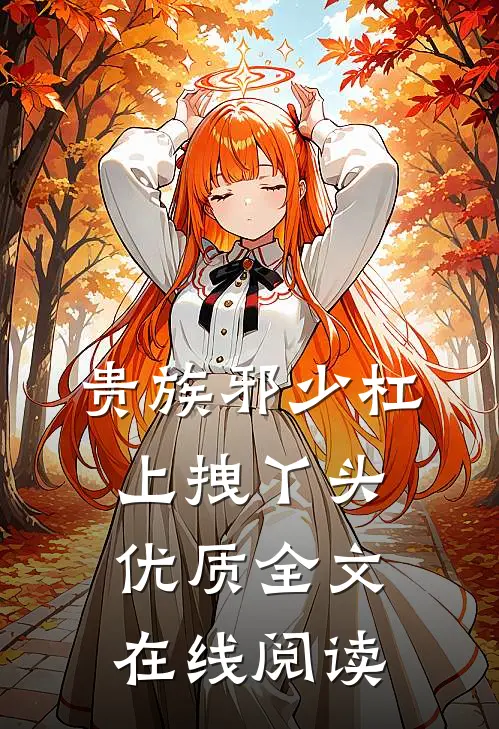 贵族邪少杠上拽丫头优质全文在线阅读