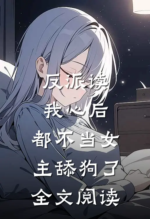 反派读我心后,都不当女主舔狗了全文阅读