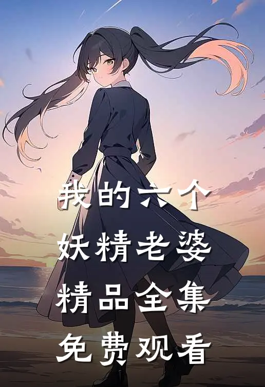 我的六个妖精老婆精品全集免费观看