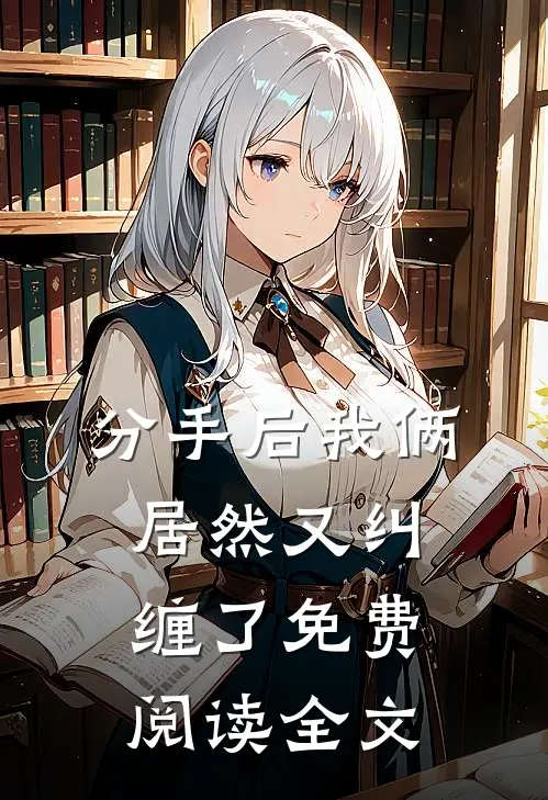 分手后我俩居然又纠缠了免费阅读全文