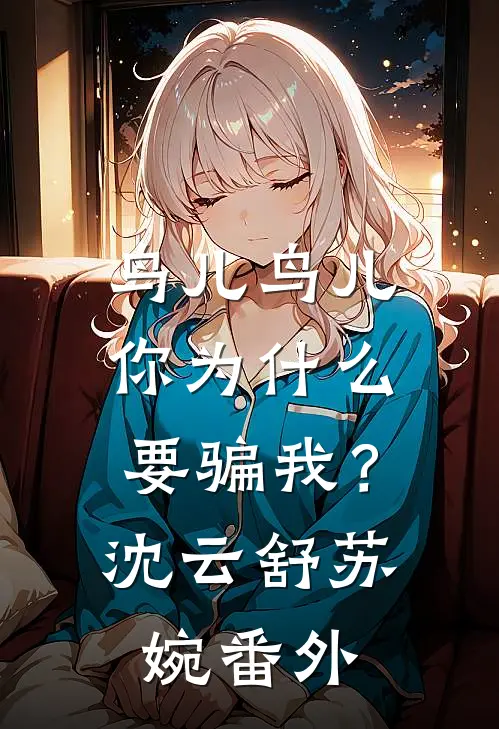 鸟儿鸟儿，你为什么要骗我？沈云舒苏婉番外