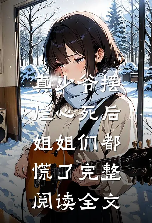 真少爷摆烂心死后,姐姐们都慌了完整阅读全文