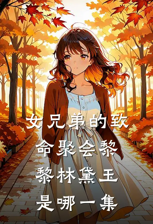 女兄弟的致命聚会黎黎林黛玉是哪一集