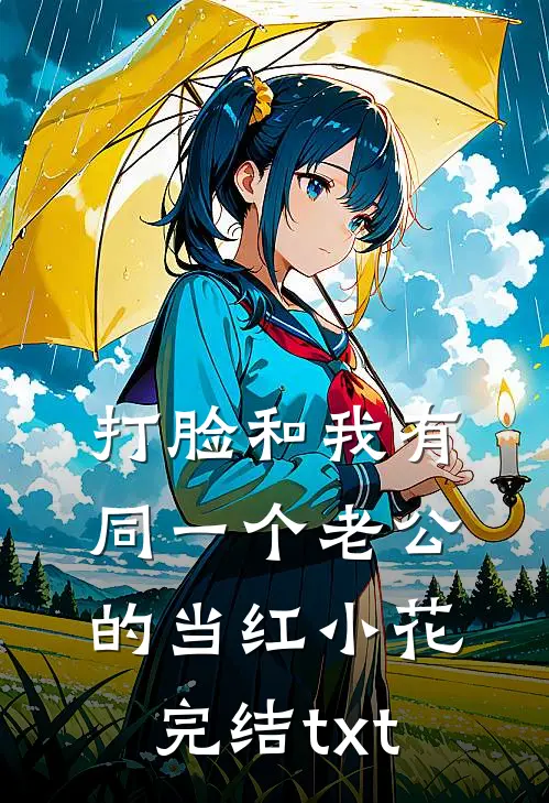 打脸和我有同一个老公的当红小花完结txt