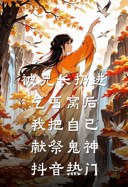 被兄长扔进乞丐窝后，我把自己献祭鬼神抖音热门