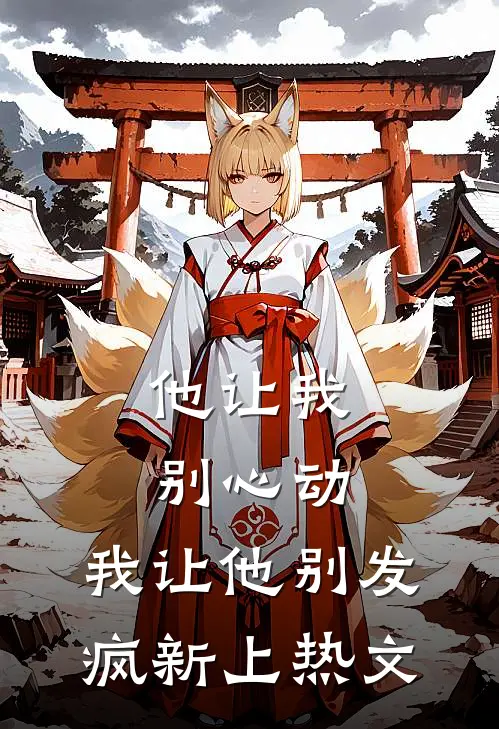 他让我别心动，我让他别发疯新上热文