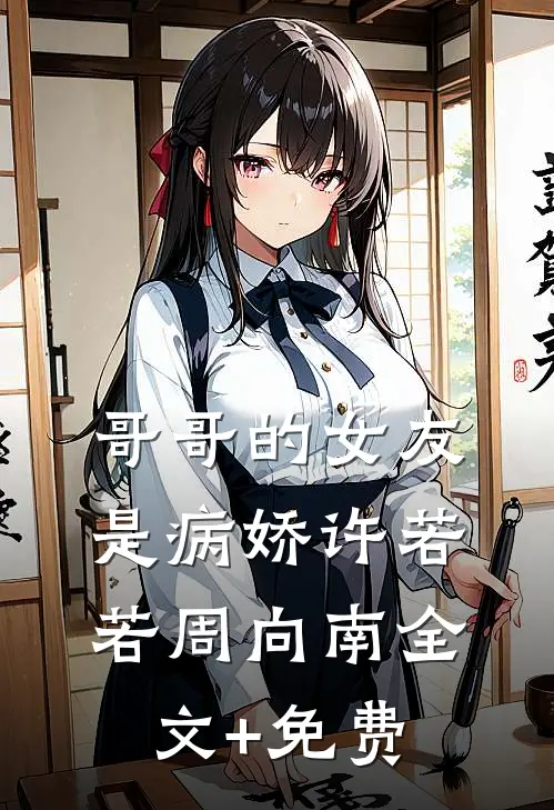哥哥的女友是病娇许若若周向南全文+免费