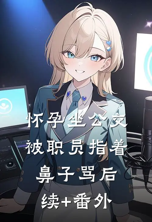 怀孕坐公交，被职员指着鼻子骂后续+番外