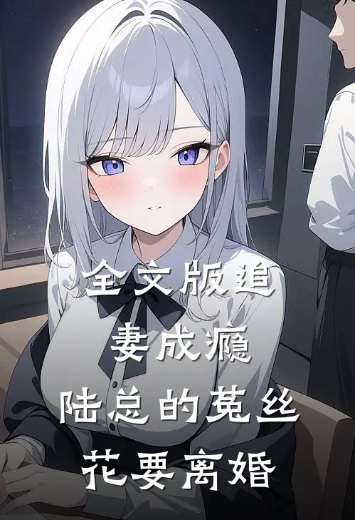 全文版追妻成瘾：陆总的菟丝花要离婚