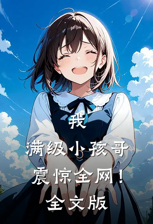 我，满级小孩哥，震惊全网！全文版