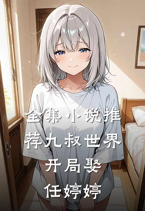 全集小说推荐九叔世界：开局娶任婷婷