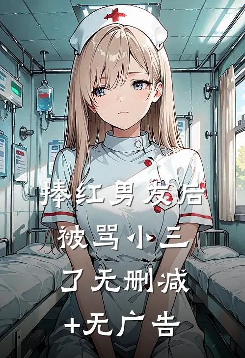 捧红男友后，被骂小三了无删减+无广告