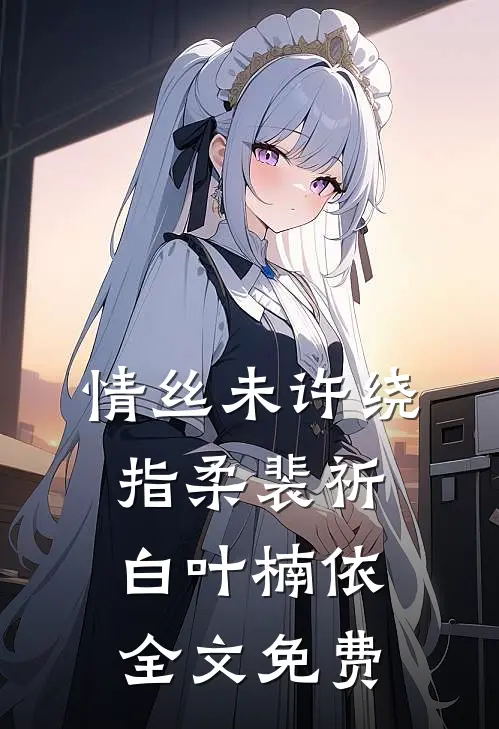情丝未许绕指柔裴祈白叶楠依全文免费