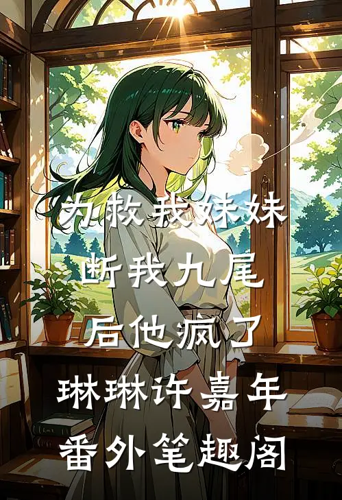 为救我妹妹断我九尾后他疯了：琳琳许嘉年番外笔趣阁