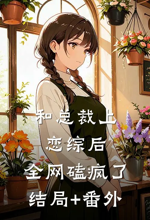 和总裁上恋综后，全网磕疯了结局+番外