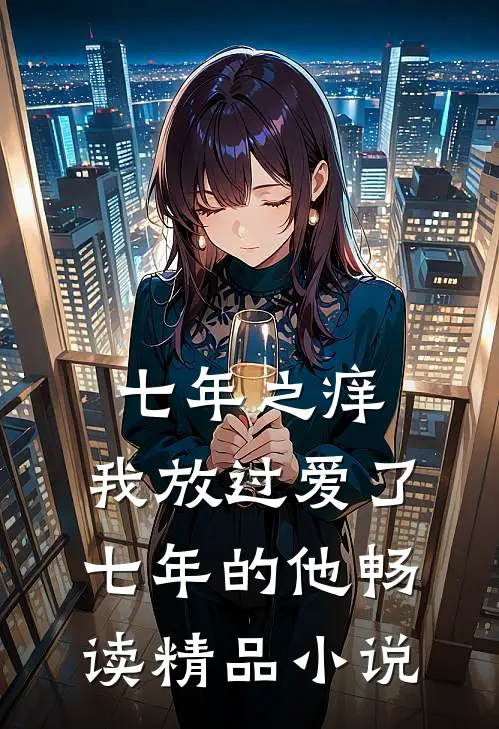 七年之痒，我放过爱了七年的他畅读精品小说