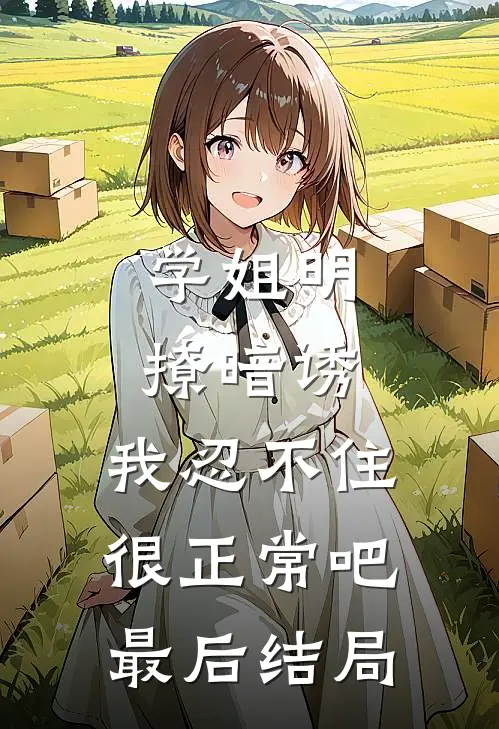 学姐明撩暗诱，我忍不住很正常吧最后结局