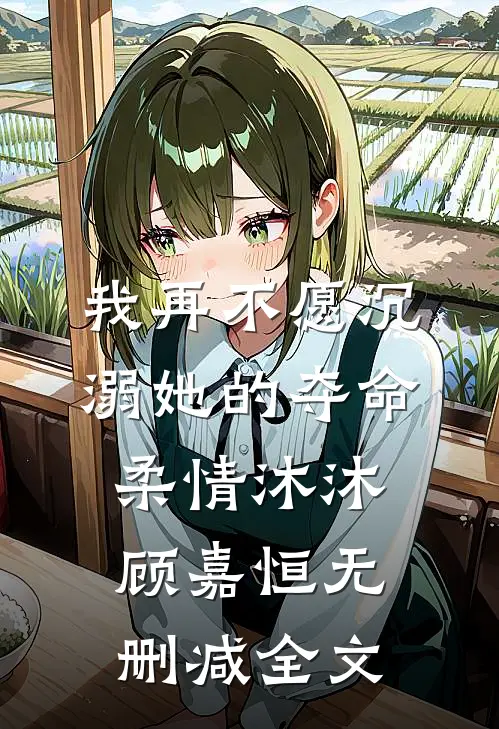 我再不愿沉溺她的夺命柔情沐沐顾嘉恒无删减全文