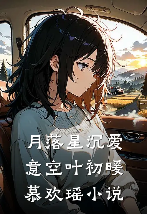 月落星沉爱意空叶初暖慕欢瑶小说