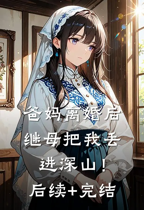 爸妈离婚后，继母把我丢进深山！后续+完结