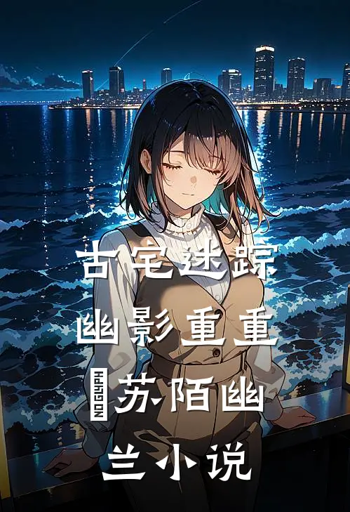 古宅迷踪：幽影重重‌苏陌幽兰小说