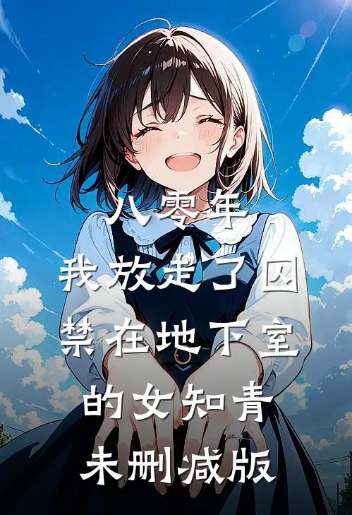 八零年，我放走了囚禁在地下室的女知青未删减版