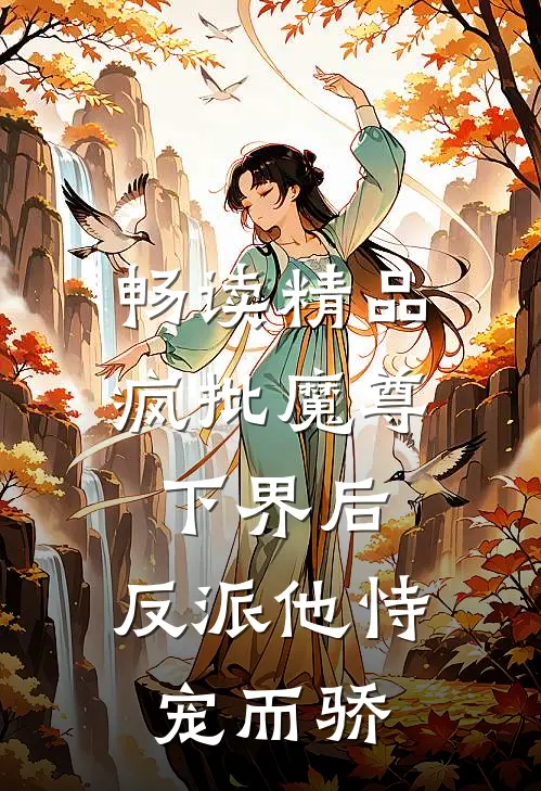 畅读精品疯批魔尊下界后，反派他恃宠而骄