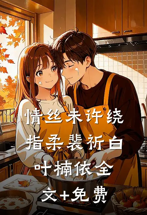 情丝未许绕指柔裴祈白叶楠依全文+免费