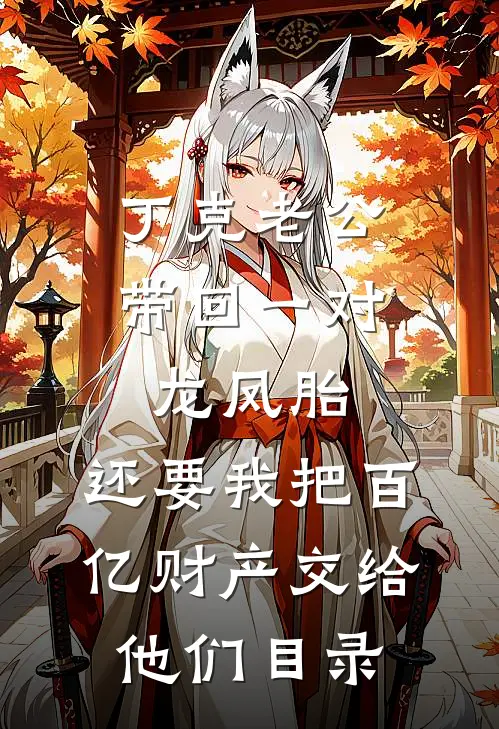 丁克老公带回一对龙凤胎，还要我把百亿财产交给他们目录