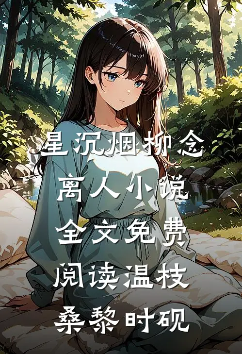 星沉烟柳念离人小说全文免费阅读温枝桑黎时砚