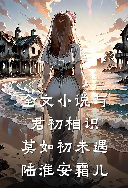 全文小说与君初相识，莫如初未遇陆淮安霜儿