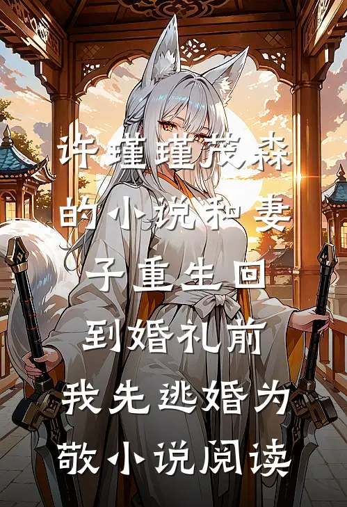 许瑾瑾茂森的小说和妻子重生回到婚礼前，我先逃婚为敬小说阅读
