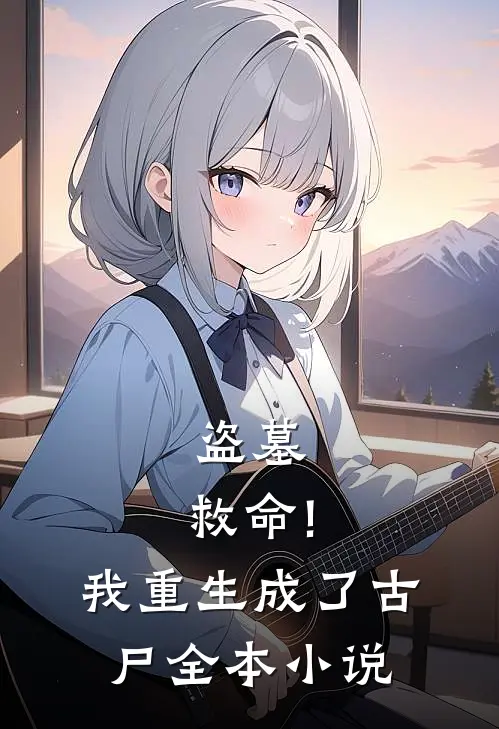 盗墓:救命!我重生成了古尸全本小说