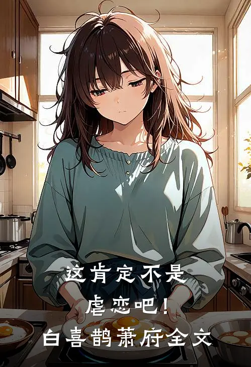 这肯定不是虐恋吧！白喜鹊萧府全文