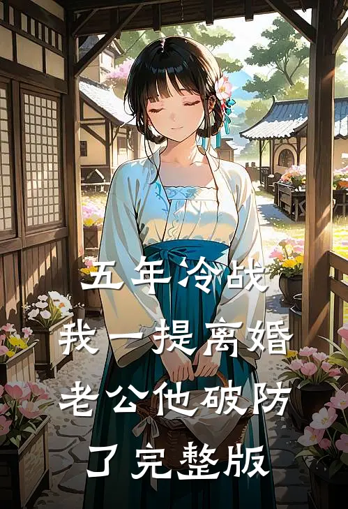 五年冷战，我一提离婚老公他破防了完整版