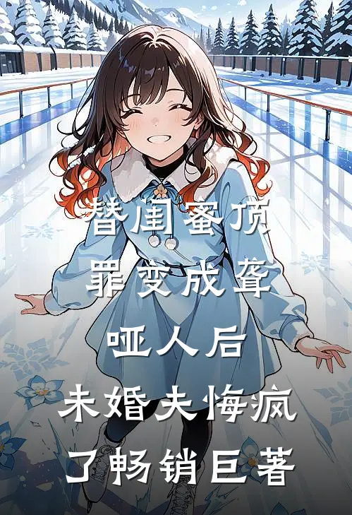 替闺蜜顶罪变成聋哑人后，未婚夫悔疯了畅销巨著