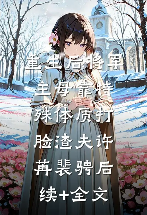 重生后将军主母靠特殊体质打脸渣夫许苒裴骋后续+全文