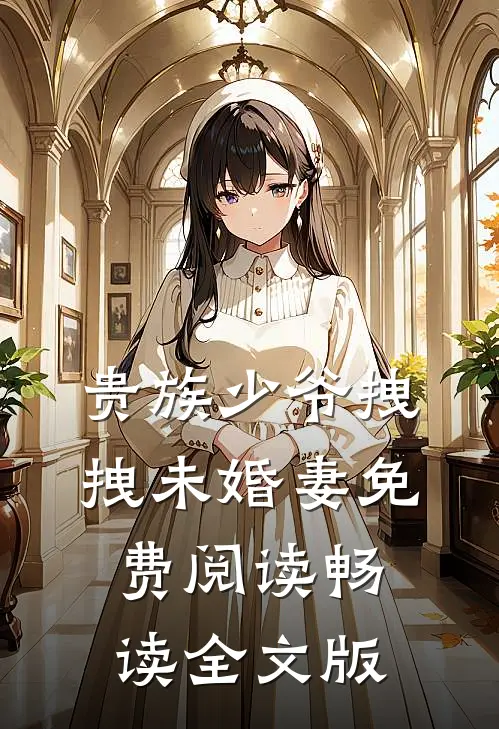 贵族少爷拽拽未婚妻免费阅读畅读全文版