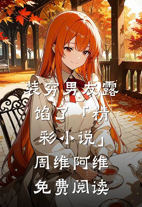 装穷男友露馅了「精彩小说」周维阿维免费阅读