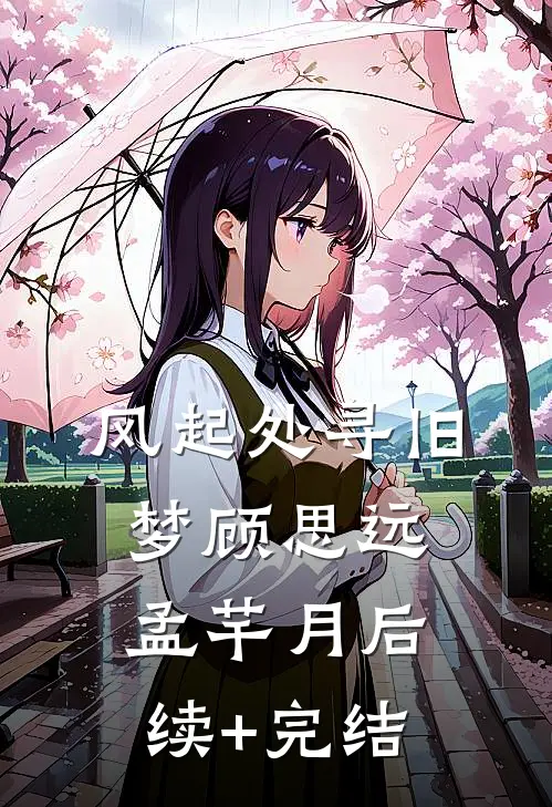风起处寻旧梦顾思远孟芊月后续+完结