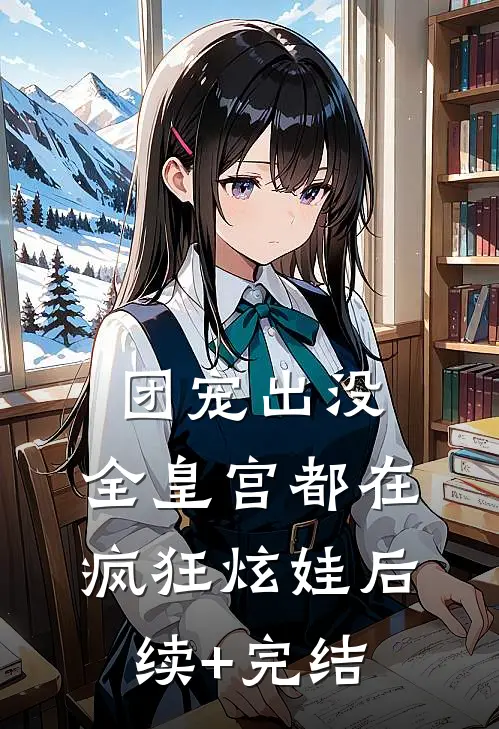 团宠出没：全皇宫都在疯狂炫娃后续+完结