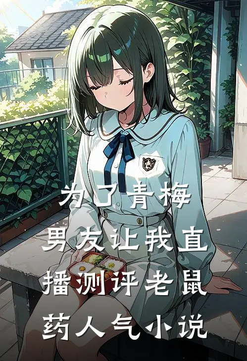 为了青梅，男友让我直播测评老鼠药人气小说
