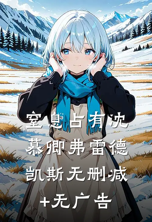 窒息占有沈慕卿弗雷德.凯斯无删减+无广告
