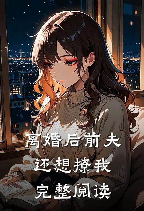 离婚后前夫还想撩我完整阅读