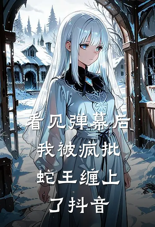 看见弹幕后，我被疯批蛇王缠上了抖音
