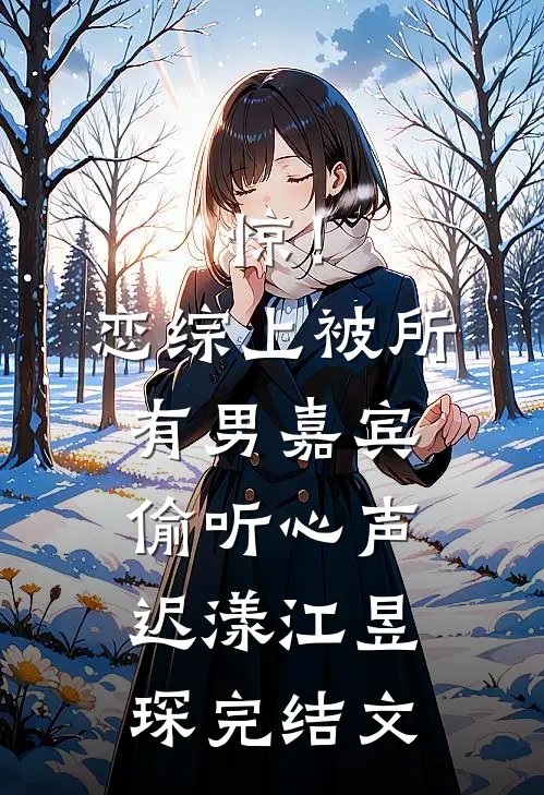 惊！恋综上被所有男嘉宾偷听心声迟漾江昱琛完结文