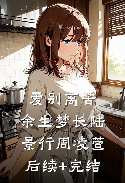 爱别离苦，余生梦长陆景行周凌萱后续+完结