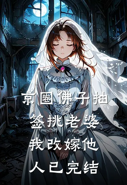 京圈佛子抽签挑老婆，我改嫁他人已完结
