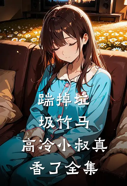 踹掉垃圾竹马，高冷小叔真香了全集